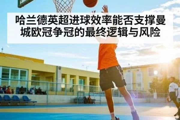 哈兰德英超进球效率能否支撑曼城欧冠争冠的最终逻辑与风险
