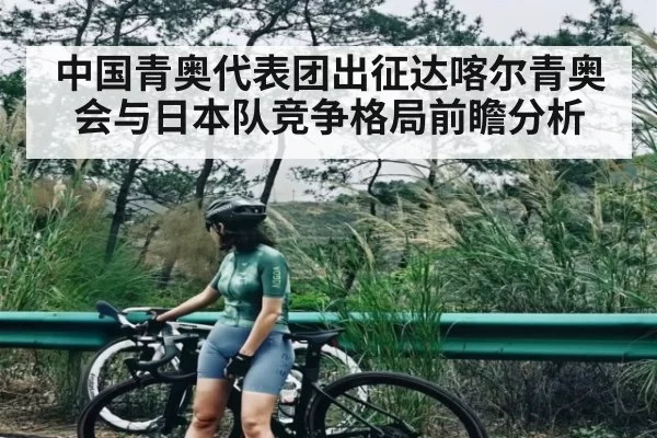 中国青奥代表团出征达喀尔青奥会与日本队竞争格局前瞻分析